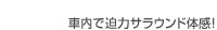 車内で迫力サラウンド体感！